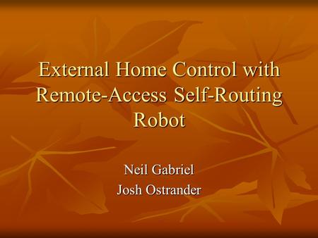 External Home Control with Remote-Access Self-Routing Robot Neil Gabriel Josh Ostrander.