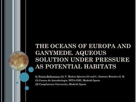 THE OCEANS OF EUROPA AND GANYMEDE. AQUEOUS SOLUTION UNDER PRESSURE AS POTENTIAL HABITATS O. Prieto-Ballesteros (1), V. Muñoz-Iglesias (1) and L. Jiménez.
