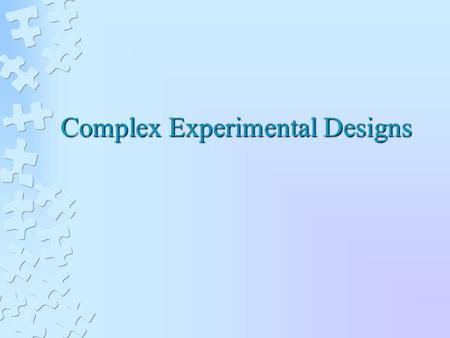 Complex Experimental Designs. INCREASING THE NUMBER OF LEVELS OF AN INDEPENDENT VARIABLE Provides more information about the relationship than a two level.