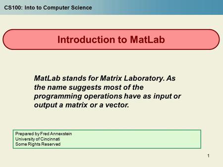 1 Introduction to MatLab MatLab stands for Matrix Laboratory. As the name suggests most of the programming operations have as input or output a matrix.