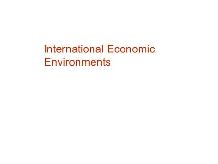 International Economic Environments. Music Electronics – Philips, Sony, GE Confections – Cadbury, Nestlé, M&M/Mars The World Economy Many markets are.