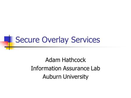 Secure Overlay Services Adam Hathcock Information Assurance Lab Auburn University.