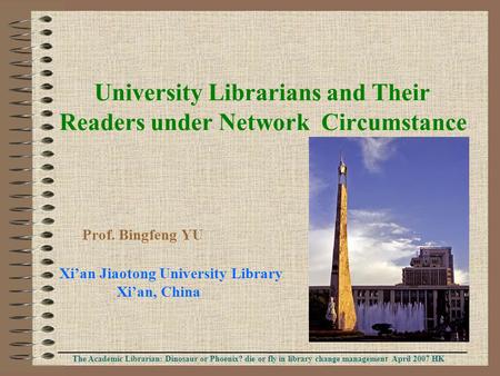 University Librarians and Their Readers under Network Circumstance Prof. Bingfeng YU Xi’an Jiaotong University Library Xi’an, China The Academic Librarian:
