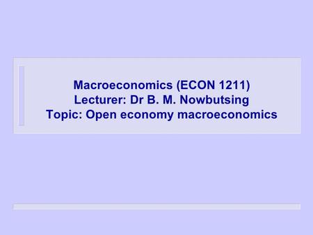 Macroeconomics (ECON 1211) Lecturer: Dr B. M. Nowbutsing Topic: Open economy macroeconomics.