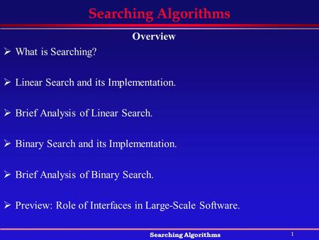 1 Searching Algorithms Overview  What is Searching?  Linear Search and its Implementation.  Brief Analysis of Linear Search.  Binary Search and its.