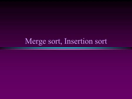 Merge sort, Insertion sort. Sorting I / Slide 2 Sorting * Selection sort or bubble sort 1. Find the minimum value in the list 2. Swap it with the value.
