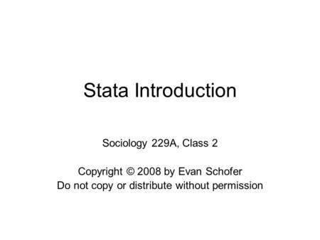 Stata Introduction Sociology 229A, Class 2 Copyright © 2008 by Evan Schofer Do not copy or distribute without permission.
