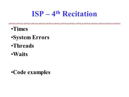 ISP – 4 th Recitation Times System Errors Threads Waits Code examples.