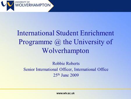 International Student Enrichment the University of Wolverhampton Robbie Roberts Senior International Officer, International Office.