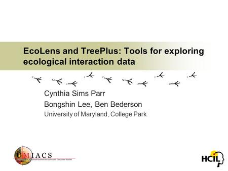 EcoLens and TreePlus: Tools for exploring ecological interaction data Cynthia Sims Parr Bongshin Lee, Ben Bederson University of Maryland, College Park.