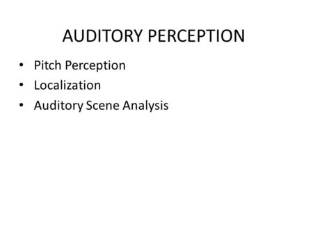 AUDITORY PERCEPTION Pitch Perception Localization Auditory Scene Analysis.