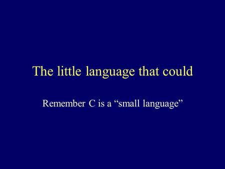 The little language that could Remember C is a “small language”