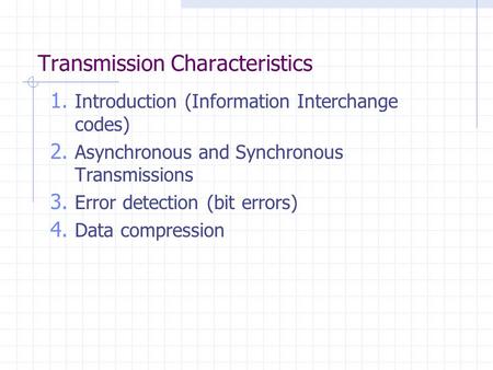 Transmission Characteristics 1. Introduction (Information Interchange codes) 2. Asynchronous and Synchronous Transmissions 3. Error detection (bit errors)