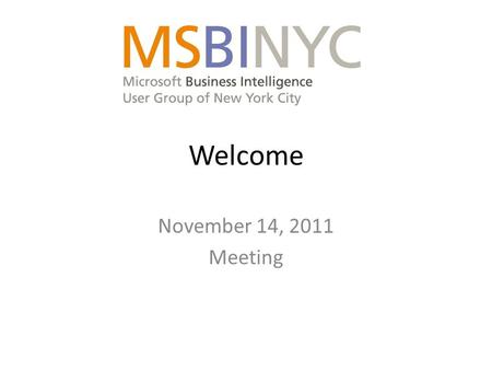 Welcome November 14, 2011 Meeting. Mailing List Sign up on the www.msbinyc.com home page:www.msbinyc.com December 12 th - Denali in PowerPivot: Self-Service.