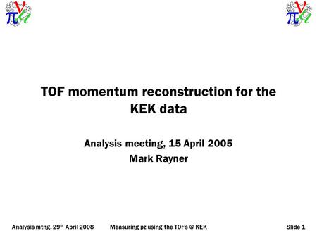 Analysis mtng. 29 th April 2008Measuring pz using the KEKSlide 1 TOF momentum reconstruction for the KEK data Analysis meeting, 15 April 2005 Mark.