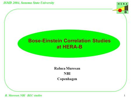ISMD 2004, Sonoma State University R. Muresan NBI BEC studies 1 Raluca Muresan NBI Copenhagen Bose-Einstein Correlation Studies at HERA-B.