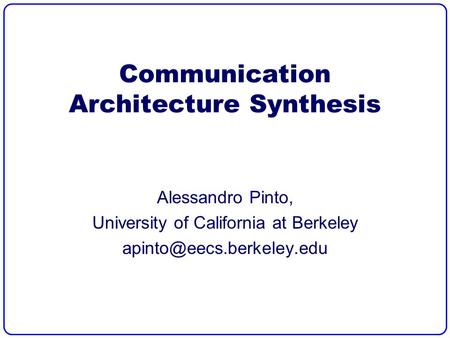 Communication Architecture Synthesis Alessandro Pinto, University of California at Berkeley