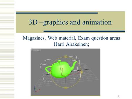 1 3D –graphics and animation Magazines, Web material, Exam question areas Harri Airaksinen;