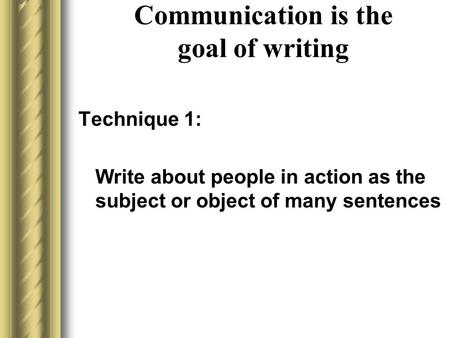 Communication is the goal of writing Technique 1: Write about people in action as the subject or object of many sentences.