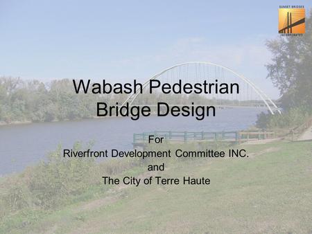 Wabash Pedestrian Bridge Design For Riverfront Development Committee INC. and The City of Terre Haute.