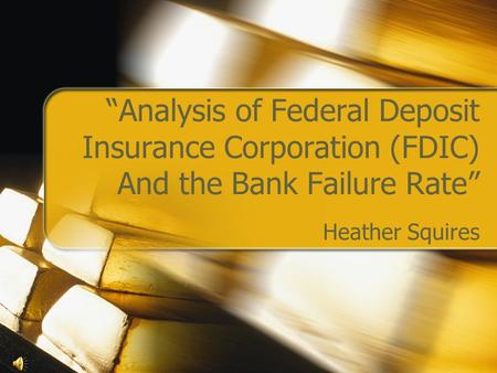 “Analysis of Federal Deposit Insurance Corporation (FDIC) And the Bank Failure Rate” Heather Squires.