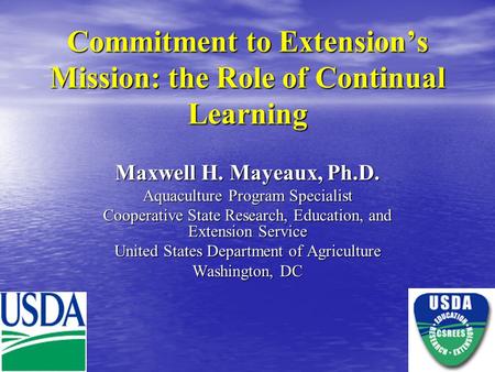 Commitment to Extension’s Mission: the Role of Continual Learning Maxwell H. Mayeaux, Ph.D. Aquaculture Program Specialist Cooperative State Research,