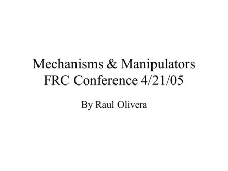 Mechanisms & Manipulators FRC Conference 4/21/05 By Raul Olivera.