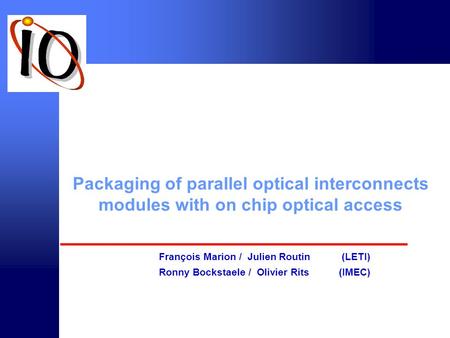 © intec 2000 Packaging of parallel optical interconnects modules with on chip optical access François Marion / Julien Routin (LETI) Ronny Bockstaele /