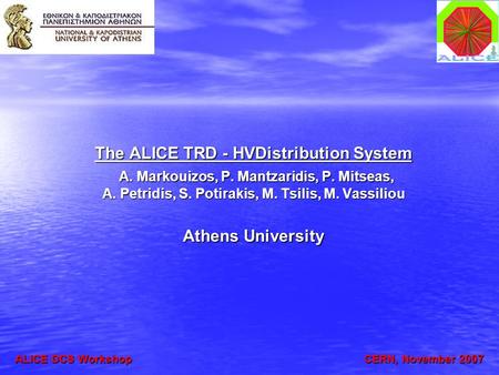 The ALICE TRD - HVDistribution System A. Markouizos, P. Mantzaridis, P. Mitseas, A. Petridis, S. Potirakis, M. Tsilis, M. Vassiliou Athens University ALICE.