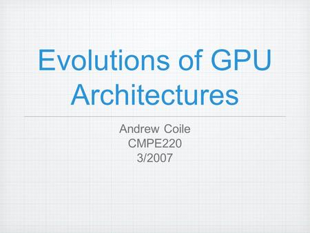 Evolutions of GPU Architectures Andrew Coile CMPE220 3/2007.