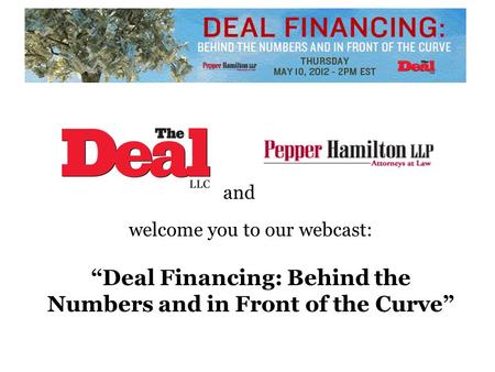 And welcome you to our webcast: “Deal Financing: Behind the Numbers and in Front of the Curve”