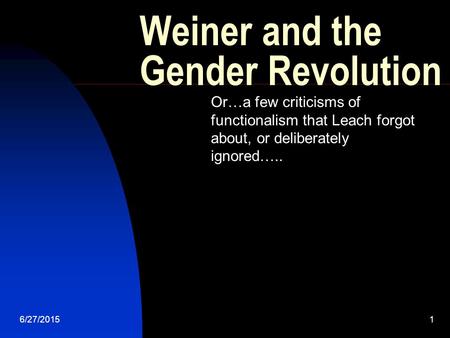 6/27/20151 Weiner and the Gender Revolution Or…a few criticisms of functionalism that Leach forgot about, or deliberately ignored…..