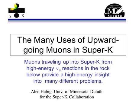 S K The Many Uses of Upward- going Muons in Super-K Muons traveling up into Super-K from high-energy  reactions in the rock below provide a high-energy.