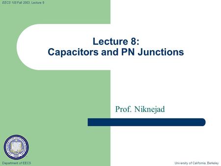 Department of EECS University of California, Berkeley EECS 105 Fall 2003, Lecture 8 Lecture 8: Capacitors and PN Junctions Prof. Niknejad.