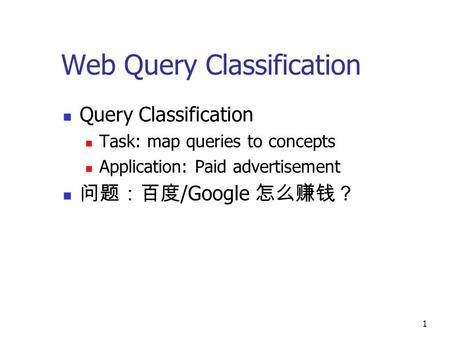 1 Web Query Classification Query Classification Task: map queries to concepts Application: Paid advertisement 问题：百度 /Google 怎么赚钱？