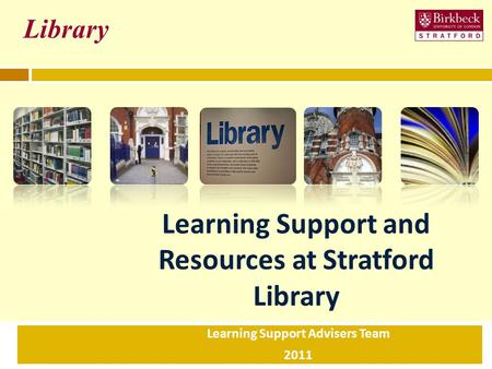 Learning Support and Resources at Stratford Library Learning Support Advisers Team 2011 Library.