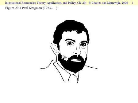 International Economics: Theory, Application, and Policy, Ch. 29;  Charles van Marrewijk, 2006 1 Figure 29.1 Paul Krugman (1953– )
