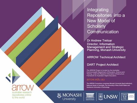 Integrating Repositories into a New Model of Scholarly Communication Dr Andrew Treloar Director, Information Management and Strategic Planning, Monash.