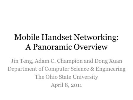 Mobile Handset Networking: A Panoramic Overview Jin Teng, Adam C. Champion and Dong Xuan Department of Computer Science & Engineering The Ohio State University.