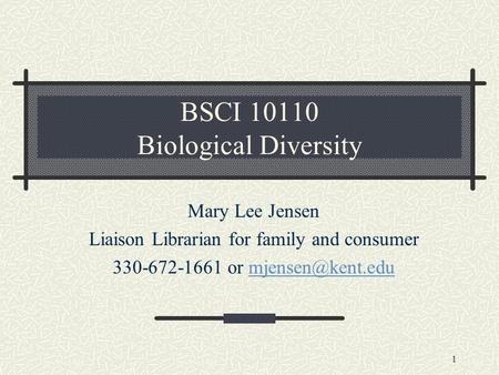 1 BSCI 10110 Biological Diversity Mary Lee Jensen Liaison Librarian for family and consumer 330-672-1661 or