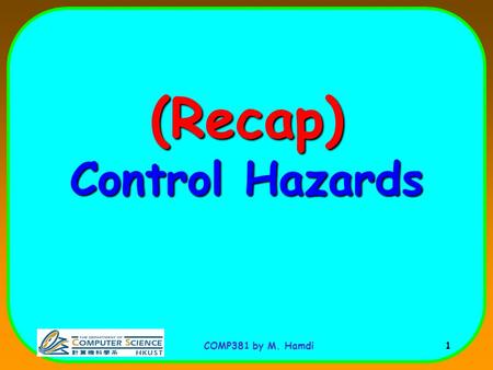 COMP381 by M. Hamdi 1 (Recap) Control Hazards. COMP381 by M. Hamdi 2 Control (Branch) Hazard A: beqz r2, label B: --------- label: P: Problem: The outcome.