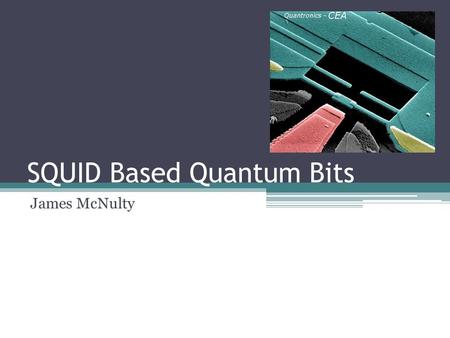 SQUID Based Quantum Bits James McNulty. What’s a SQUID? Superconducting Quantum Interference Device.