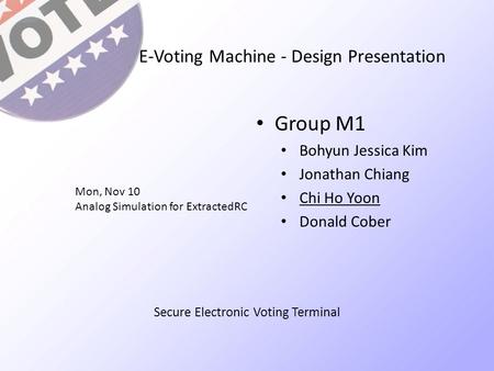 E-Voting Machine - Design Presentation Group M1 Bohyun Jessica Kim Jonathan Chiang Chi Ho Yoon Donald Cober Mon, Nov 10 Analog Simulation for ExtractedRC.