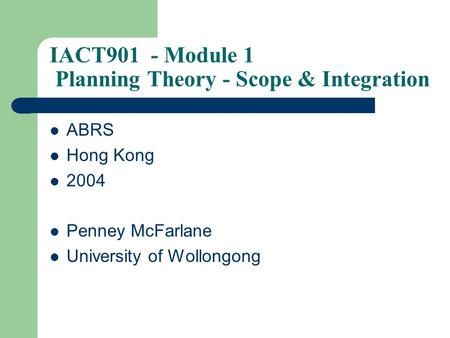 IACT901 - Module 1 Planning Theory - Scope & Integration ABRS Hong Kong 2004 Penney McFarlane University of Wollongong.