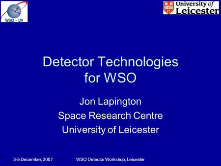 3-5 December, 2007WSO Detector Workshop, Leicester Detector Technologies for WSO Jon Lapington Space Research Centre University of Leicester.