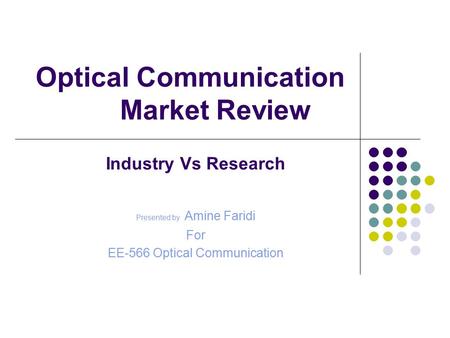 Optical Communication Market Review Industry Vs Research Presented by Amine Faridi For EE-566 Optical Communication.