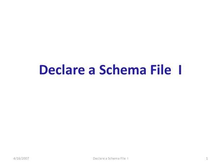 4/16/2007Declare a Schema File I1. 4/16/2007Declare a Schema File I2 Declare a Schema File A collection of semantic validation rules designed to constrain.