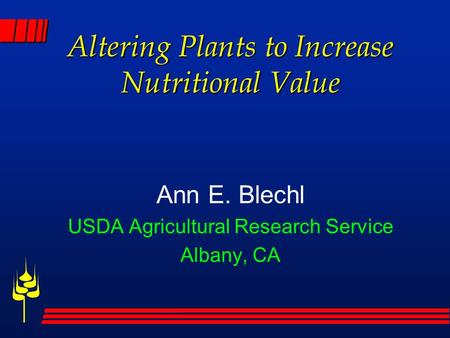 Altering Plants to Increase Nutritional Value Ann E. Blechl USDA Agricultural Research Service Albany, CA.