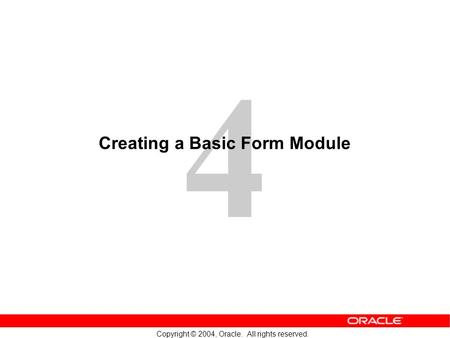 4 Copyright © 2004, Oracle. All rights reserved. Creating a Basic Form Module.