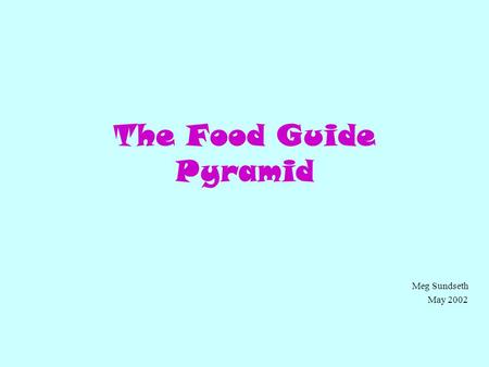 The Food Guide Pyramid Meg Sundseth May 2002. So what is this Food Pyramid? (Click on the button that you think fits best) An Egyptian refrigerator. A.
